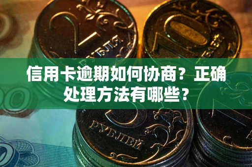 济南信用卡逾期如何协商？正确处理方法有哪些？