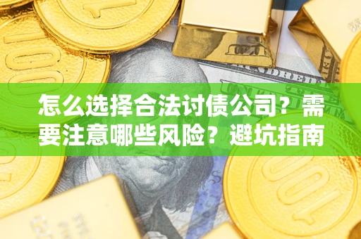 济南怎么选择合法讨债公司？需要注意哪些风险？避坑指南来了！