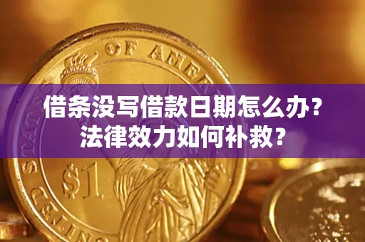 济南借条没写借款日期怎么办?法律效力如何补救? 济南借条没写借款日期怎么办?法律效力如何补救?