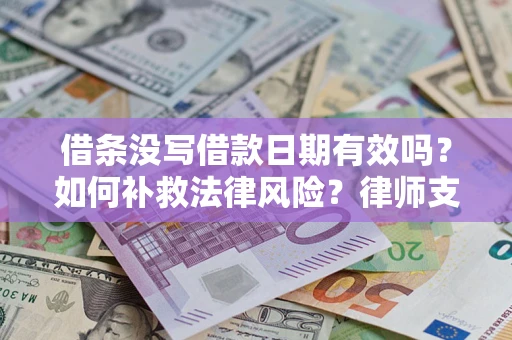 济南借条没写借款日期有效吗？如何补救法律风险？律师支招