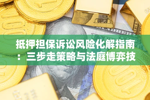 济南抵押担保诉讼风险化解指南：三步走策略与法庭博弈技巧