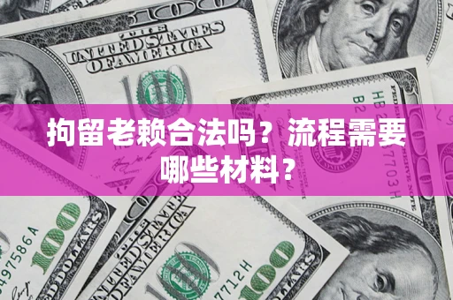 济南拘留老赖合法吗？流程需要哪些材料？