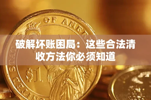 济南破解坏账困局：这些合法清收方法你必须知道