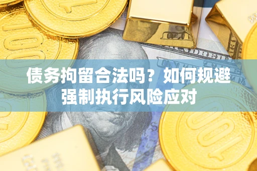 济南债务拘留合法吗？如何规避强制执行风险应对