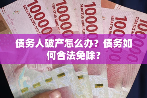 济南债务人破产怎么办？债务如何合法免除？