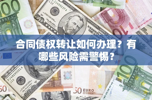 济南合同债权转让如何办理？有哪些风险需警惕？