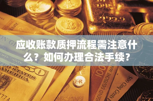 济南应收账款质押流程需注意什么？如何办理合法手续？