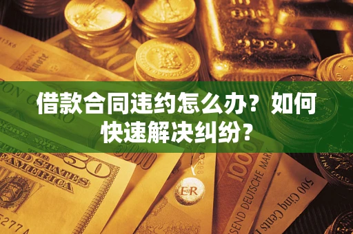 济南借款合同违约怎么办？如何快速解决纠纷？