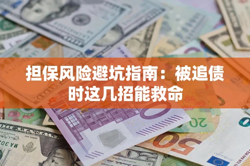 济南担保风险避坑指南：被追债时这几招能救命