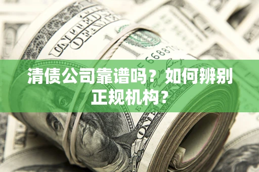 济南清债公司靠谱吗？如何辨别正规机构？