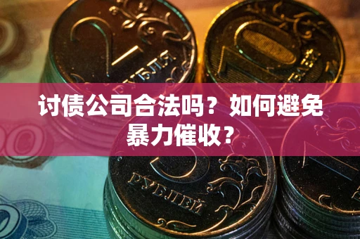 济南讨债公司合法吗？如何避免暴力催收？