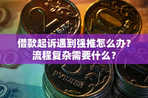济南借款起诉遇到强推怎么办？流程复杂需要什么？