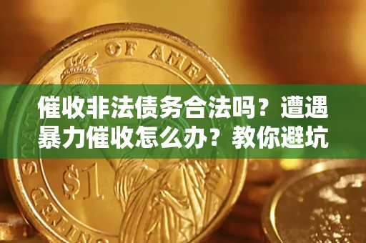 济南催收非法债务合法吗？遭遇暴力催收怎么办？教你避坑指南！