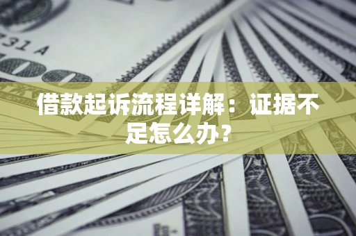 济南借款起诉流程详解：证据不足怎么办？