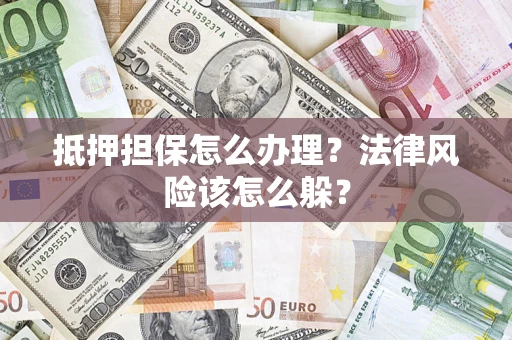 济南抵押担保怎么办理？法律风险该怎么躲？