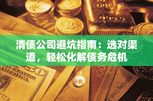 济南清债公司避坑指南：选对渠道，轻松化解债务危机