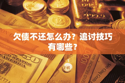 济南欠债不还怎么办？追讨技巧有哪些？