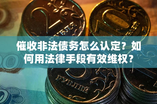 济南催收非法债务怎么认定？如何用法律手段有效维权？