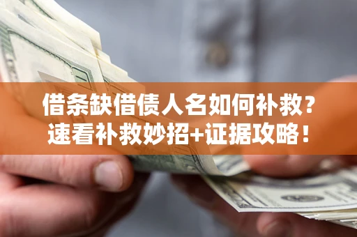 济南借条缺借债人名如何补救？速看补救妙招+证据攻略！
