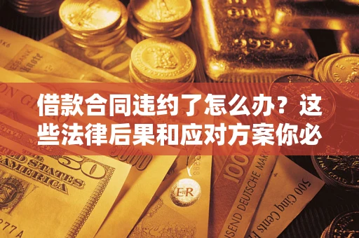济南借款合同违约了怎么办？这些法律后果和应对方案你必须知道