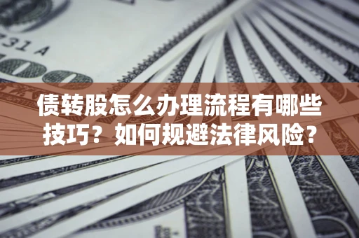 济南债转股怎么办理流程有哪些技巧？如何规避法律风险？