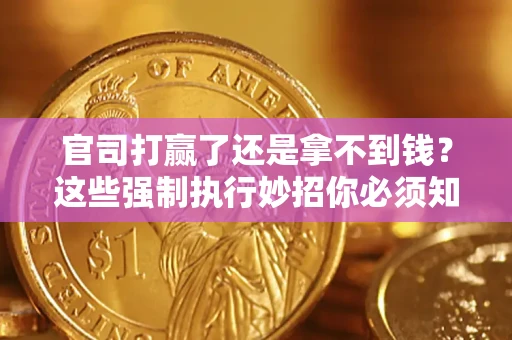 济南官司打赢了还是拿不到钱？这些强制执行妙招你必须知道