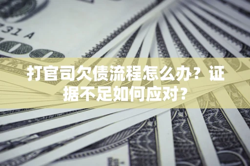 济南打官司欠债流程怎么办？证据不足如何应对？