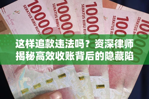 济南这样追款违法吗？资深律师揭秘高效收账背后的隐藏陷阱