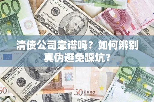 济南清债公司靠谱吗？如何辨别真伪避免踩坑？