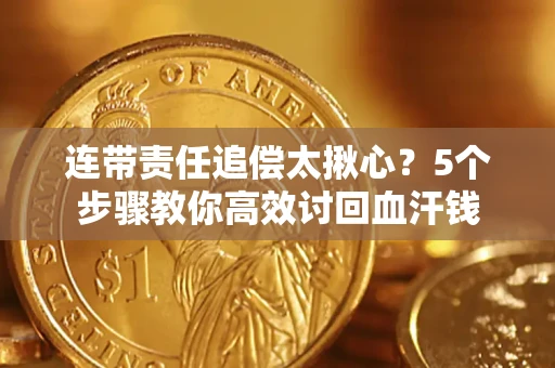 济南连带责任追偿太揪心？5个步骤教你高效讨回血汗钱