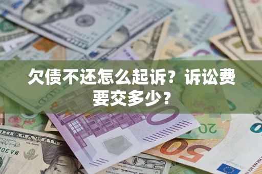 济南欠债不还怎么起诉？诉讼费要交多少？