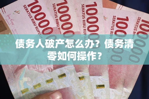 济南债务人破产怎么办？债务清零如何操作？