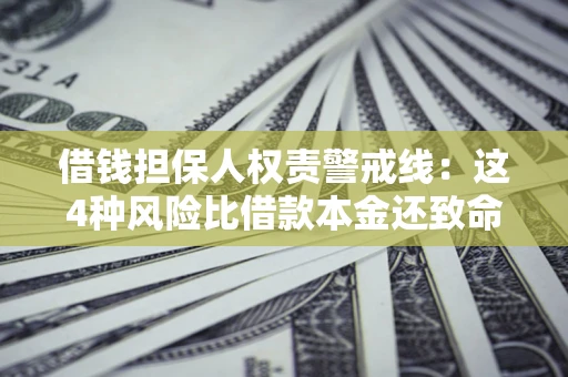 济南借钱担保人权责警戒线：这4种风险比借款本金还致命