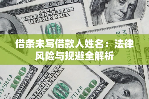 济南借条未写借款人姓名：法律风险与规避全解析