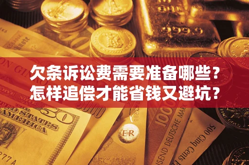 济南欠条诉讼费需要准备哪些？怎样追偿才能省钱又避坑？