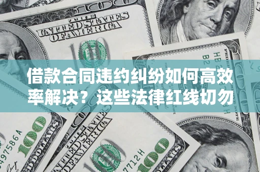 济南借款合同违约纠纷如何高效率解决？这些法律红线切勿触碰