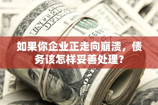 济南如果你企业正走向崩溃，债务该怎样妥善处理？