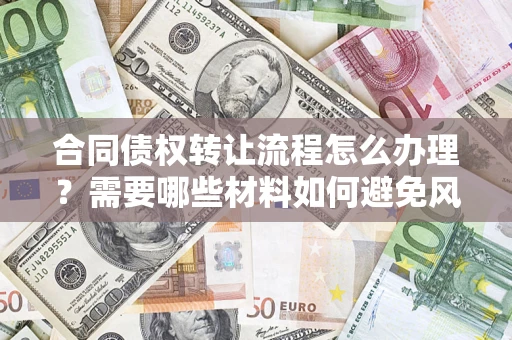 济南合同债权转让流程怎么办理？需要哪些材料如何避免风险？