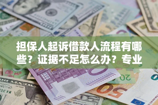 济南担保人起诉借款人流程有哪些？证据不足怎么办？专业律师解答