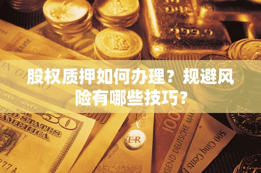 济南股权质押如何办理？规避风险有哪些技巧？