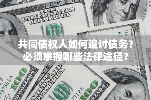 济南共同债权人如何追讨债务？必须掌握哪些法律途径？