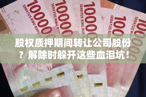 济南股权质押期间转让公司股份？解除时躲开这些血泪坑！
