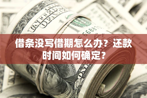 济南借条没写借期怎么办？还款时间如何确定？