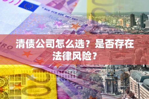 济南清债公司怎么选？是否存在法律风险？
