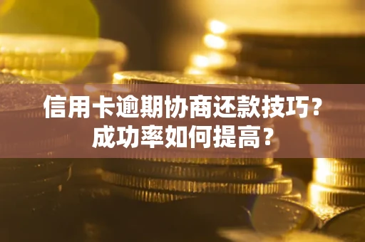 济南信用卡逾期协商还款技巧？成功率如何提高？