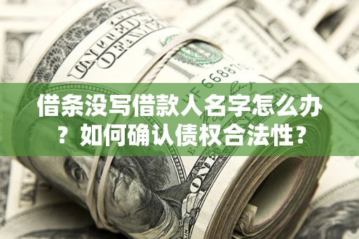 济南借条没写借款人名字怎么办？如何确认债权合法性？