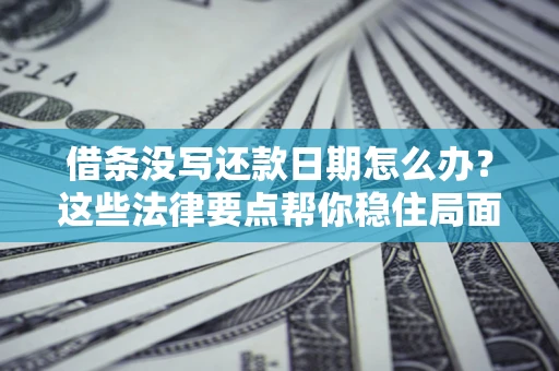 济南借条没写还款日期怎么办？这些法律要点帮你稳住局面