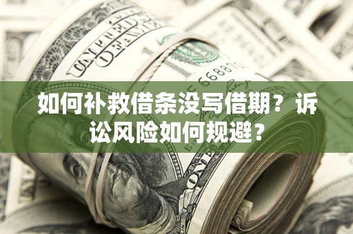 济南如何补救借条没写借期？诉讼风险如何规避？