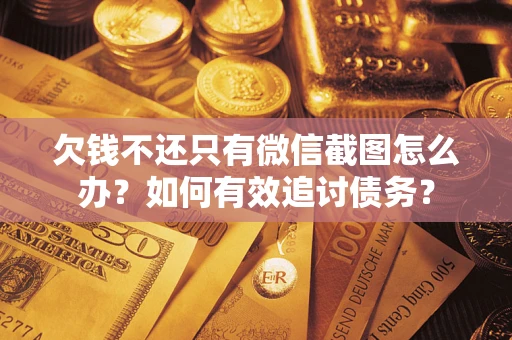 济南欠钱不还只有微信截图怎么办？如何有效追讨债务？
