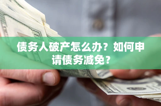 济南债务人破产怎么办？如何申请债务减免？